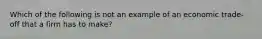 Which of the following is not an example of an economic trade-off that a firm has to make?