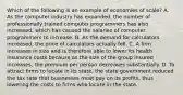 Which of the following is an example of economies of​ scale? A. As the computer industry has​ expanded, the number of professionally trained computer programmers has also​ increased, which has caused the salaries of computer programmers to increase. B. As the demand for calculators​ increased, the price of calculators actually fell. C. A firm increases in size and is therefore able to lower its health insurance costs because as the size of the group insured​ increases, the premium per person decreases substantially. D. To attract firms to locate in its​ state, the state government reduced the tax rate that businesses must pay on its​ profits, thus lowering the costs to firms who locate in the state.