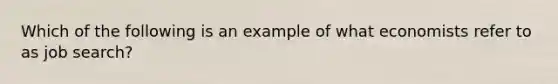 Which of the following is an example of what economists refer to as job​ search?