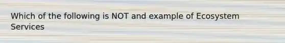 Which of the following is NOT and example of Ecosystem Services