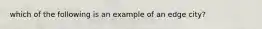 which of the following is an example of an edge city?