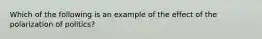 Which of the following is an example of the effect of the polarization of politics?