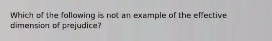 Which of the following is not an example of the effective dimension of prejudice?