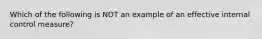 Which of the following is NOT an example of an effective internal control measure?