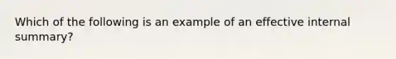 Which of the following is an example of an effective internal summary?