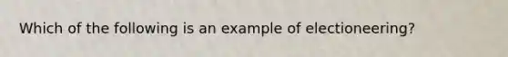 Which of the following is an example of electioneering?
