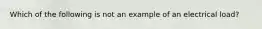 Which of the following is not an example of an electrical load?