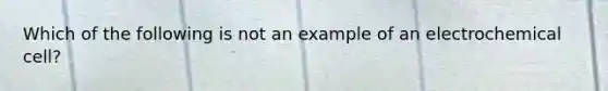 Which of the following is not an example of an electrochemical cell?