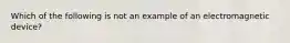 Which of the following is not an example of an electromagnetic device?