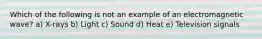 Which of the following is not an example of an electromagnetic wave? a) X-rays b) Light c) Sound d) Heat e) Television signals