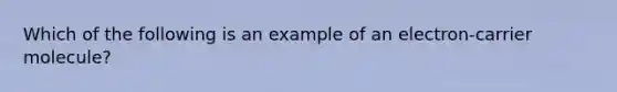 Which of the following is an example of an electron-carrier molecule?