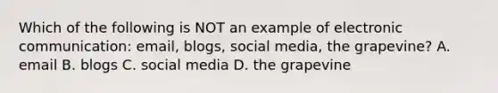 Which of the following is NOT an example of electronic​ communication: email,​ blogs, social​ media, the​ grapevine? A. email B. blogs C. social media D. the grapevine