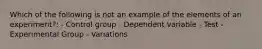 Which of the following is not an example of the elements of an experiment?: - Control group - Dependent variable - Test - Experimental Group - Variations