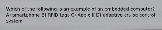 Which of the following is an example of an embedded computer? A) smartphone B) RFID tags C) Apple II D) adaptive cruise control system