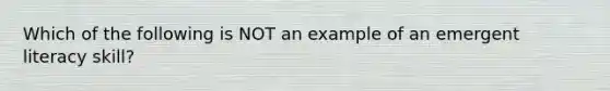 Which of the following is NOT an example of an emergent literacy skill?