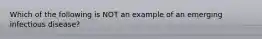 Which of the following is NOT an example of an emerging infectious disease?