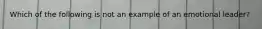 Which of the following is not an example of an emotional leader?