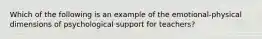 Which of the following is an example of the emotional-physical dimensions of psychological support for teachers?