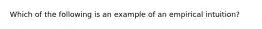 Which of the following is an example of an empirical intuition?