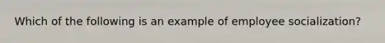 Which of the following is an example of employee socialization?