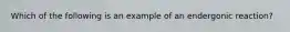 Which of the following is an example of an endergonic reaction?