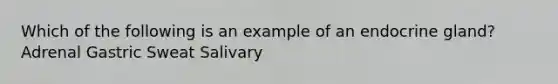 Which of the following is an example of an endocrine gland? Adrenal Gastric Sweat Salivary