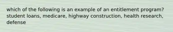 which of the following is an example of an entitlement program? student loans, medicare, highway construction, health research, defense