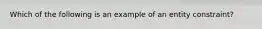 Which of the following is an example of an entity constraint?