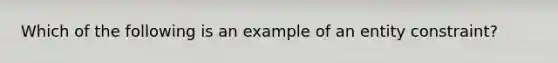 Which of the following is an example of an entity constraint?