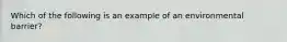 Which of the following is an example of an environmental barrier?