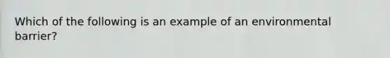 Which of the following is an example of an environmental barrier?