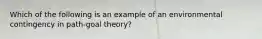 Which of the following is an example of an environmental contingency in path-goal theory?