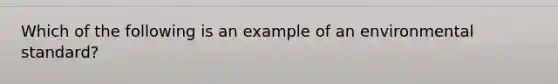 Which of the following is an example of an environmental standard?