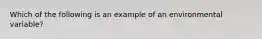 Which of the following is an example of an environmental variable?