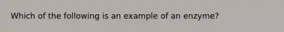 Which of the following is an example of an enzyme?