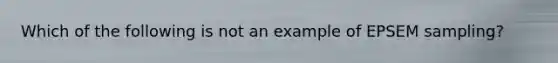 Which of the following is not an example of EPSEM sampling?