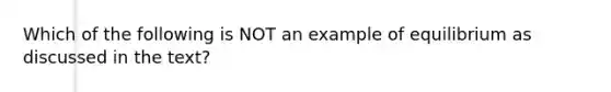 Which of the following is NOT an example of equilibrium as discussed in the text?