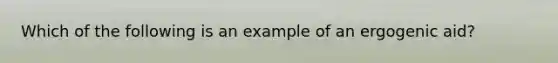 Which of the following is an example of an ergogenic aid?