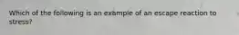 Which of the following is an example of an escape reaction to stress?