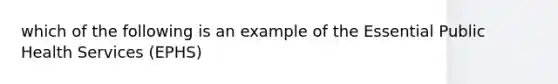 which of the following is an example of the Essential Public Health Services (EPHS)