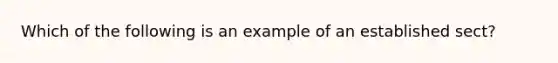 Which of the following is an example of an established sect?