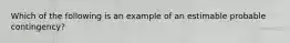 Which of the following is an example of an estimable probable​ contingency?