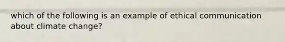 which of the following is an example of ethical communication about climate change?