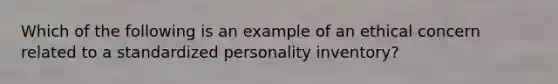 Which of the following is an example of an ethical concern related to a standardized personality inventory?