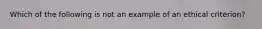 Which of the following is not an example of an ethical criterion?