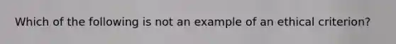 Which of the following is not an example of an ethical criterion?