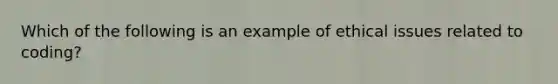 Which of the following is an example of ethical issues related to coding?