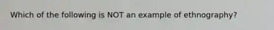 Which of the following is NOT an example of ethnography?