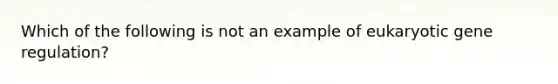 Which of the following is not an example of eukaryotic gene regulation?