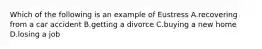 Which of the following is an example of Eustress A.recovering from a car accident B.getting a divorce C.buying a new home D.losing a job